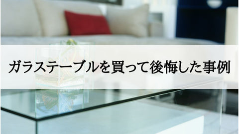 ガラステーブルを買って後悔した事例3選｜選び方,メリット/デメリットも